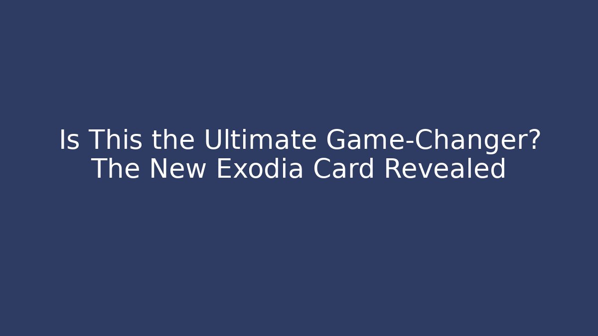Is This the Ultimate Game-Changer? The New Exodia Card Revealed