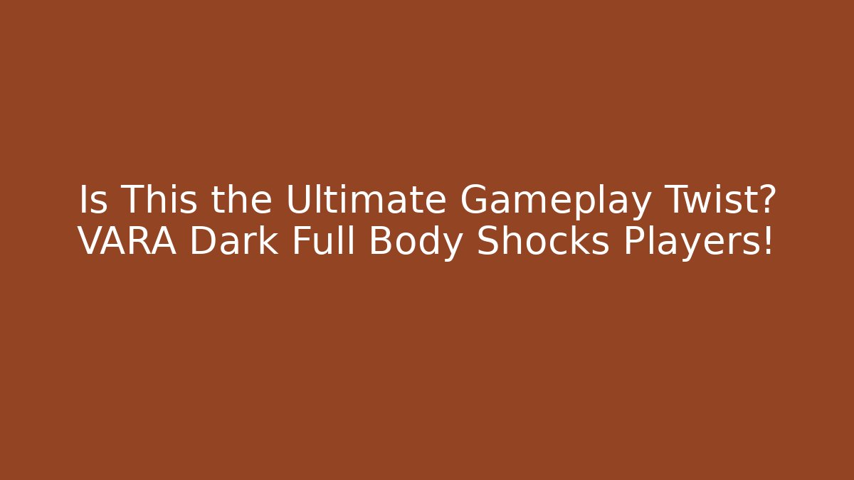 Is This the Ultimate Gameplay Twist? VARA Dark Full Body Shocks Players!