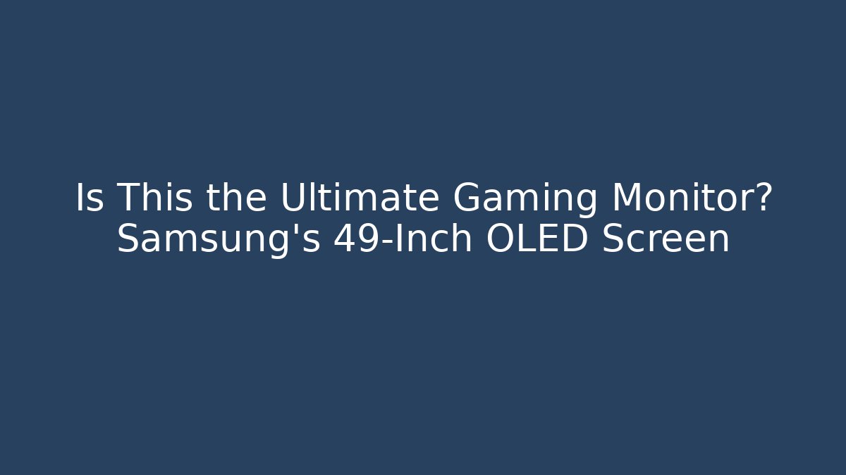 Is This the Ultimate Gaming Monitor? Samsung’s 49-Inch OLED Screen