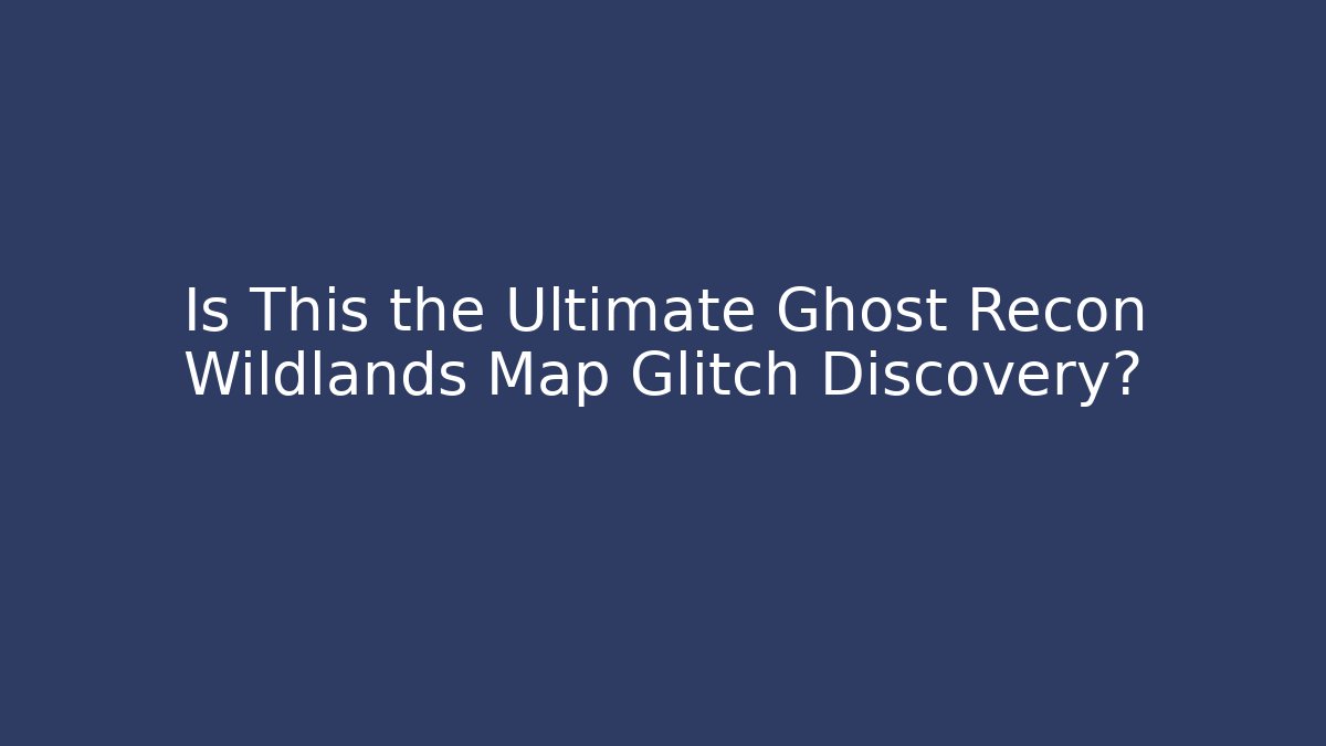 Is This the Ultimate Ghost Recon Wildlands Map Glitch Discovery?