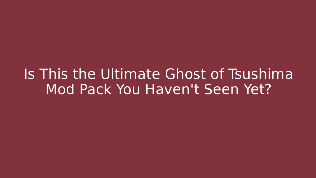 Is This the Ultimate Ghost of Tsushima Mod Pack You Haven't Seen Yet?