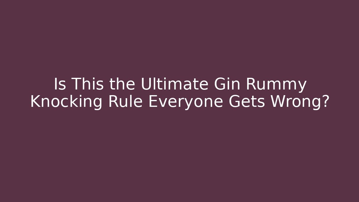 Is This the Ultimate Gin Rummy Knocking Rule Everyone Gets Wrong?