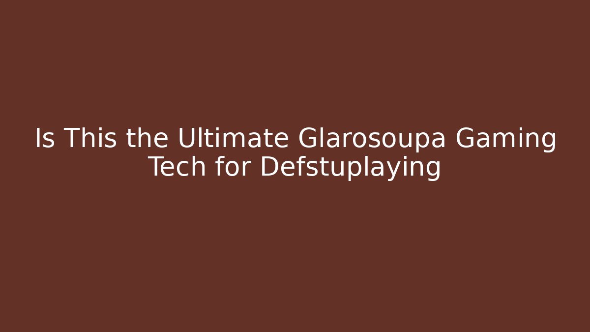 Is This the Ultimate Glarosoupa Gaming Tech for Defstuplaying
