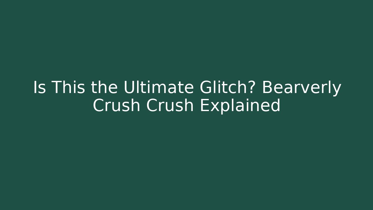 Is This the Ultimate Glitch? Bearverly Crush Crush Explained