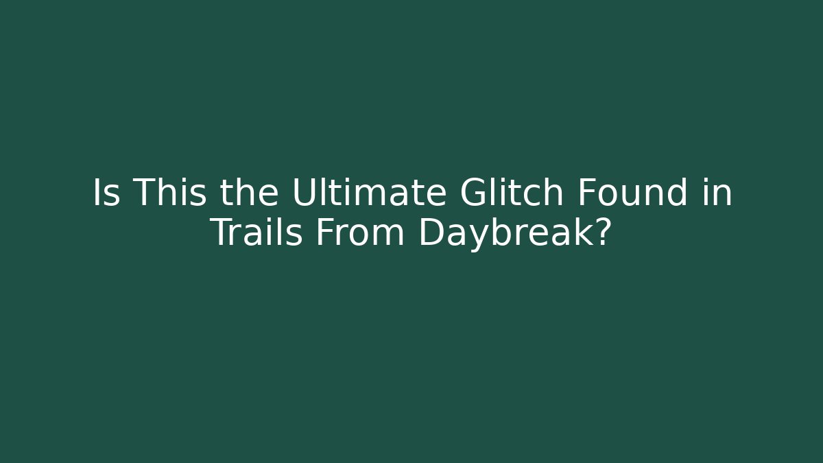 Is This the Ultimate Glitch Found in Trails From Daybreak?