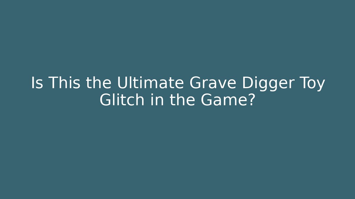 Is This the Ultimate Grave Digger Toy Glitch in the Game?
