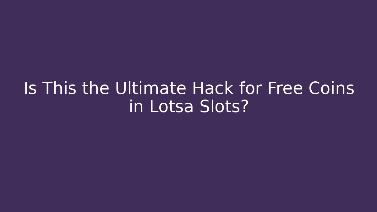 Is This the Ultimate Hack for Free Coins in Lotsa Slots?