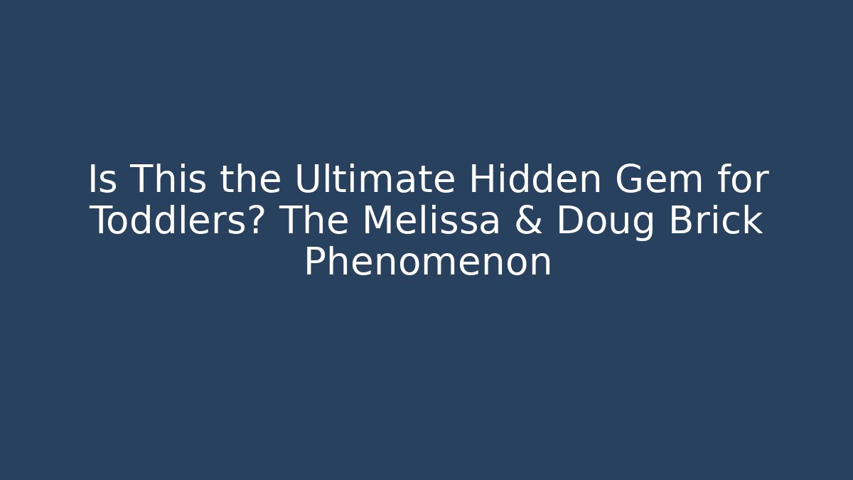 Is This the Ultimate Hidden Gem for Toddlers? The Melissa & Doug Brick Phenomenon