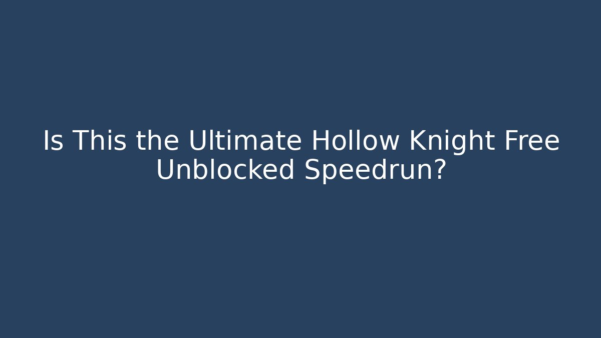 Is This the Ultimate Hollow Knight Free Unblocked Speedrun?