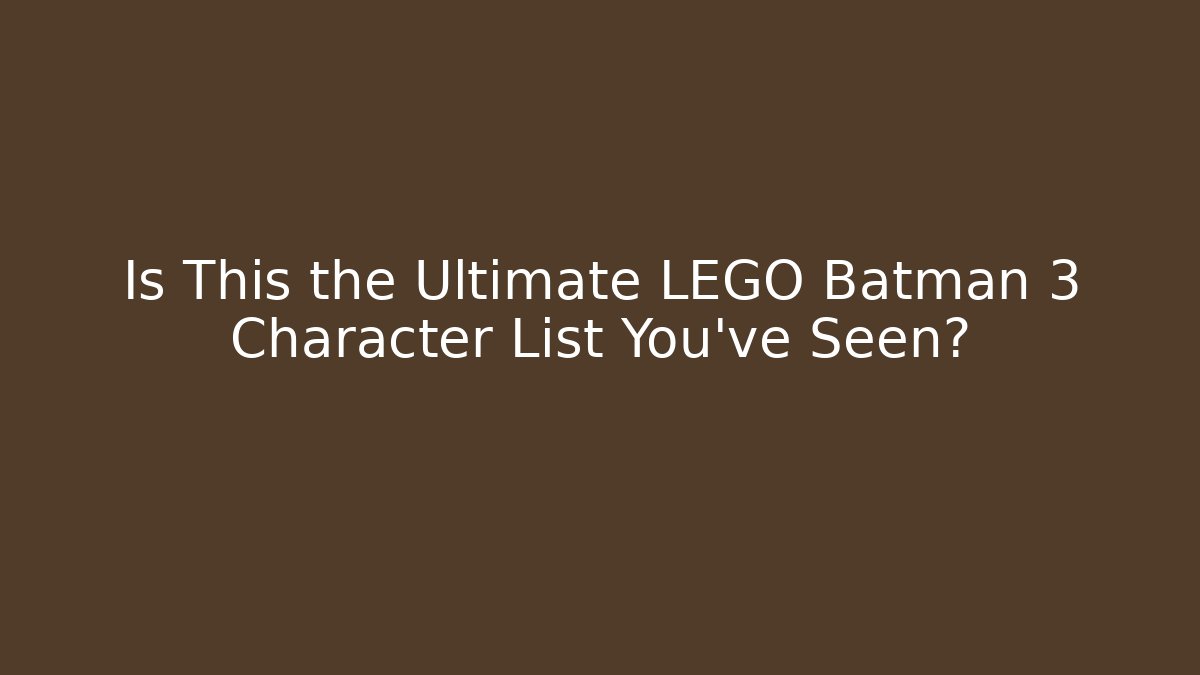 Is This the Ultimate LEGO Batman 3 Character List You've Seen?