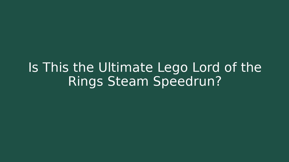 Is This the Ultimate Lego Lord of the Rings Steam Speedrun?