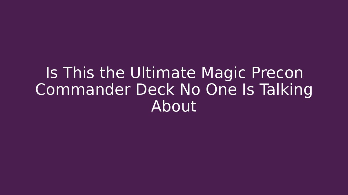 Is This the Ultimate Magic Precon Commander Deck No One Is Talking About