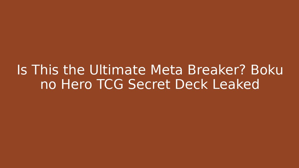 Is This the Ultimate Meta Breaker? Boku no Hero TCG Secret Deck Leaked