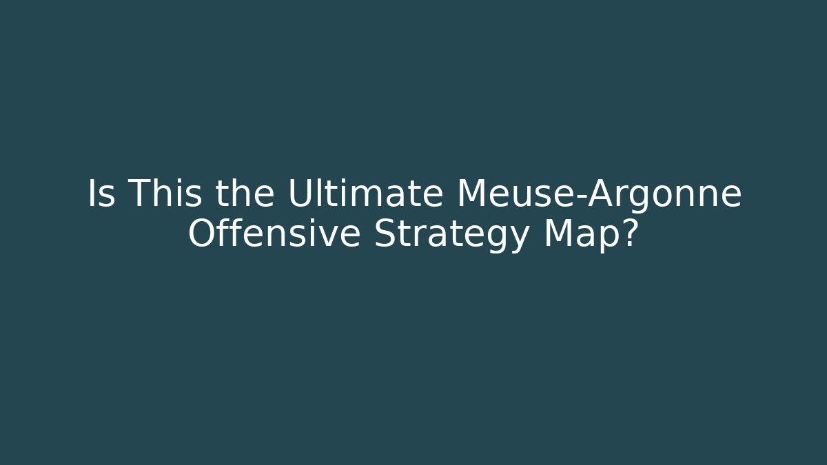 Is This the Ultimate Meuse-Argonne Offensive Strategy Map?