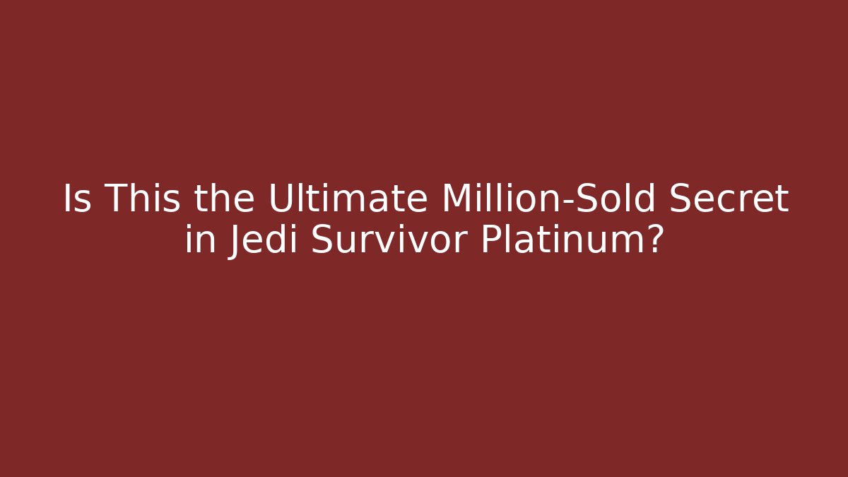 Is This the Ultimate Million-Sold Secret in Jedi Survivor Platinum?