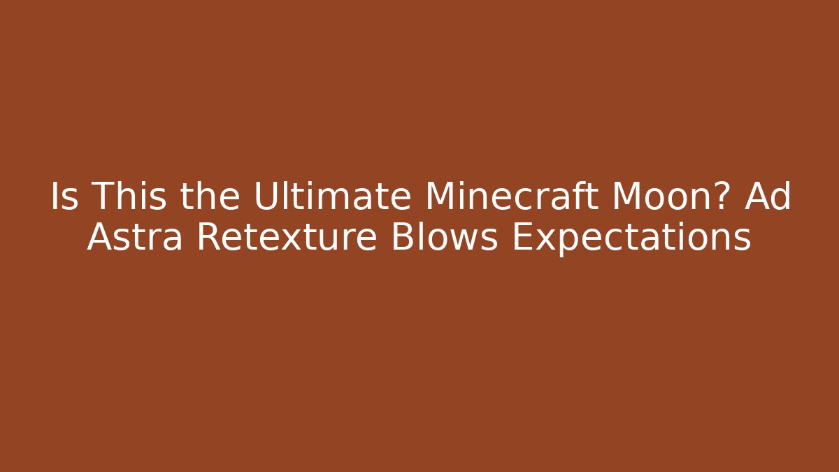 Is This the Ultimate Minecraft Moon? Ad Astra Retexture Blows Expectations - The Family Holidays
