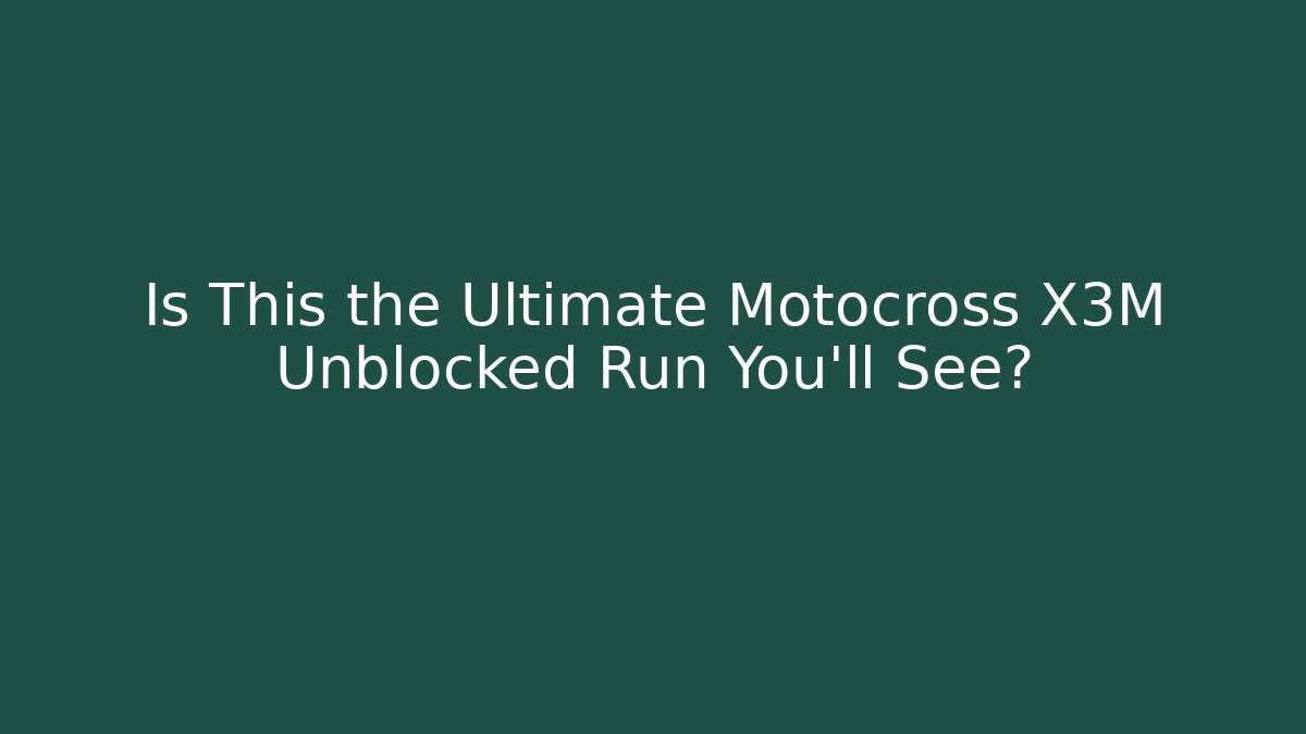 Is This the Ultimate Motocross X3M Unblocked Run You’ll See?
