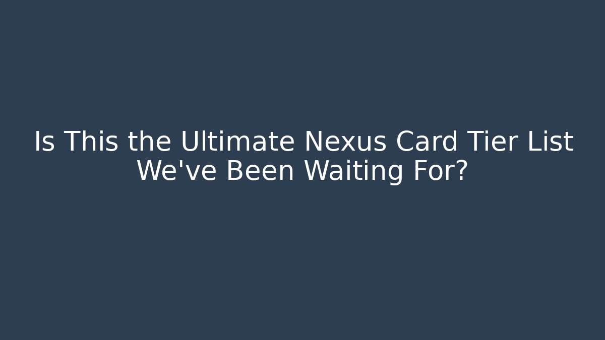 Is This the Ultimate Nexus Card Tier List We’ve Been Waiting For?