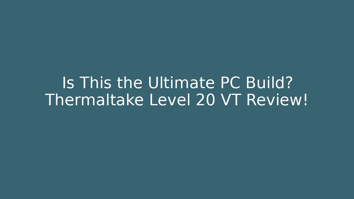 Is This the Ultimate PC Build? Thermaltake Level 20 VT Review!