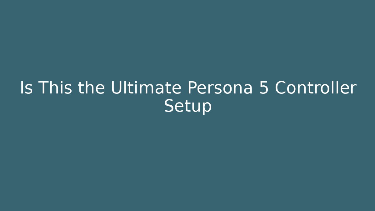 Is This the Ultimate Persona 5 Controller Setup