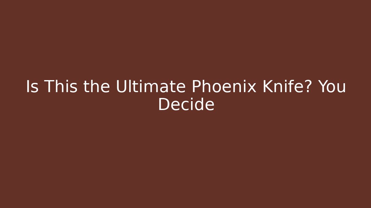 Is This the Ultimate Phoenix Knife? You Decide