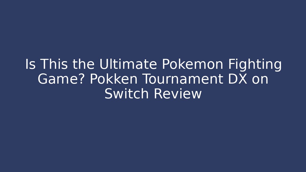 Is This the Ultimate Pokémon Fighting Game? Pokken Tournament DX on Switch Review
