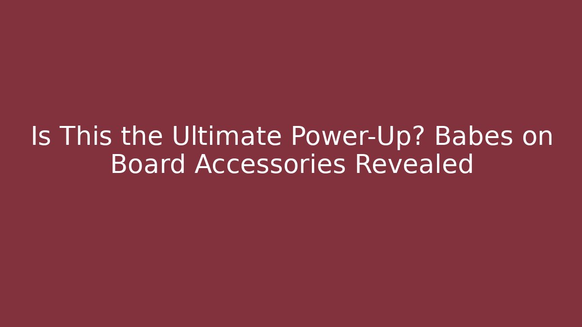 Is This the Ultimate Power-Up? Babes on Board Accessories Revealed - The Family Holidays