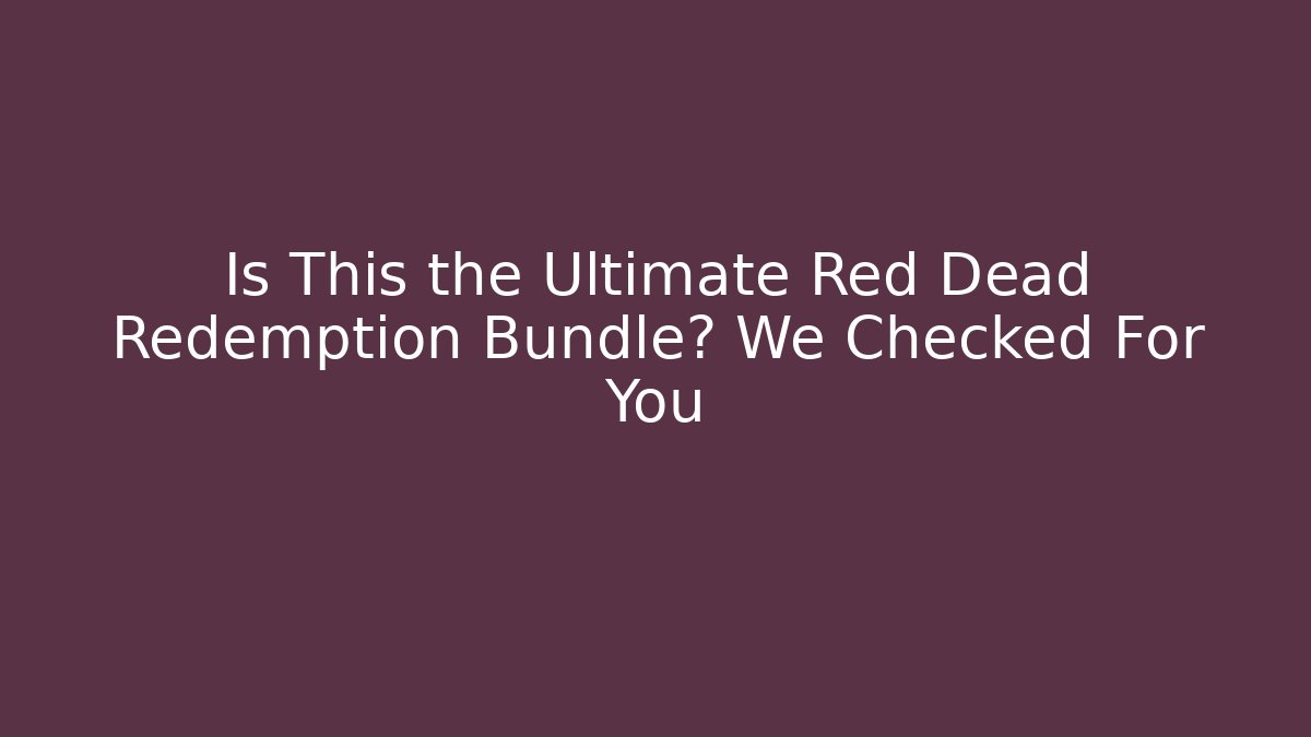Is This the Ultimate Red Dead Redemption Bundle? We Checked For You