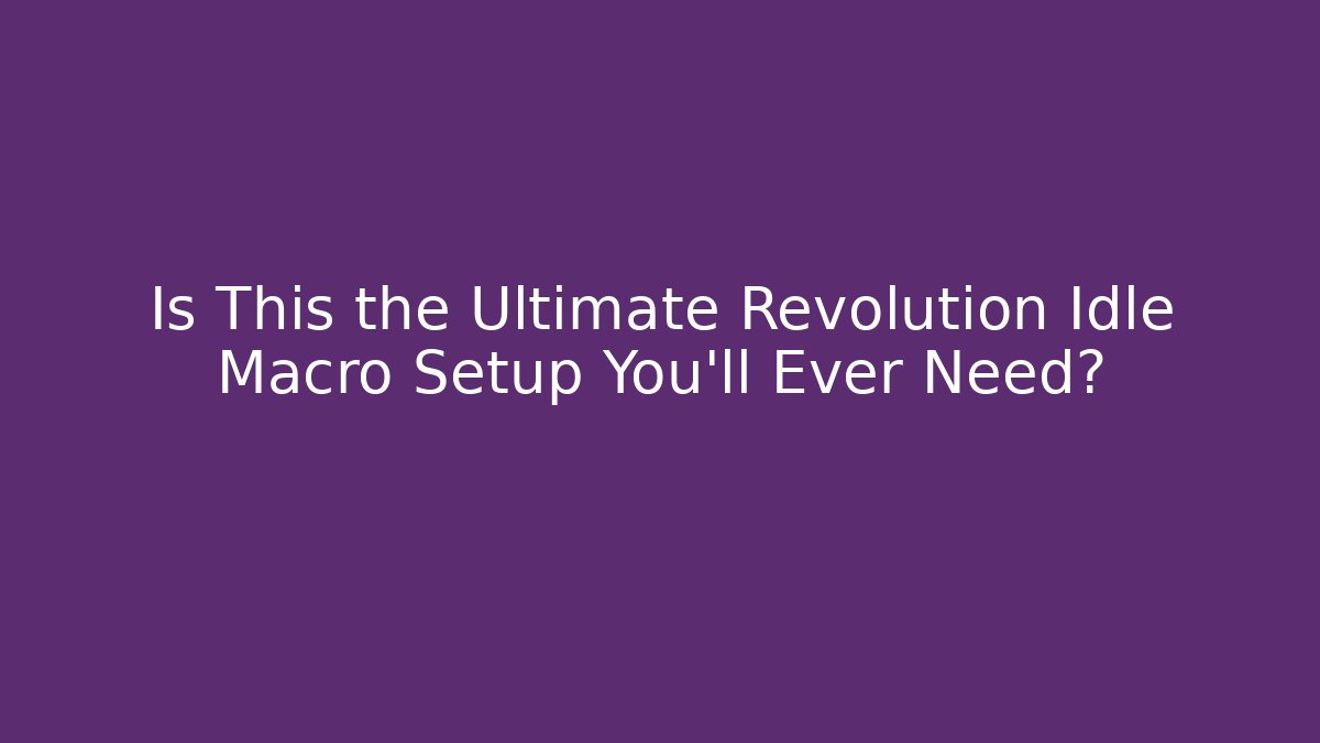 Is This the Ultimate Revolution Idle Macro Setup You'll Ever Need?