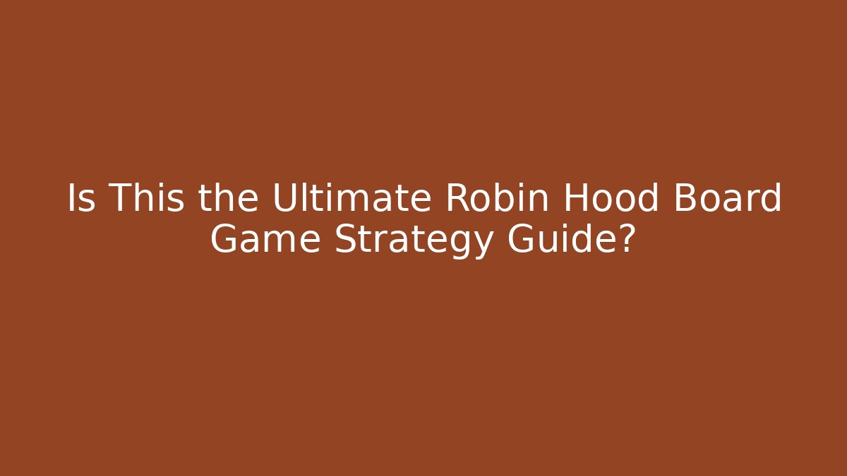 Is This the Ultimate Robin Hood Board Game Strategy Guide?