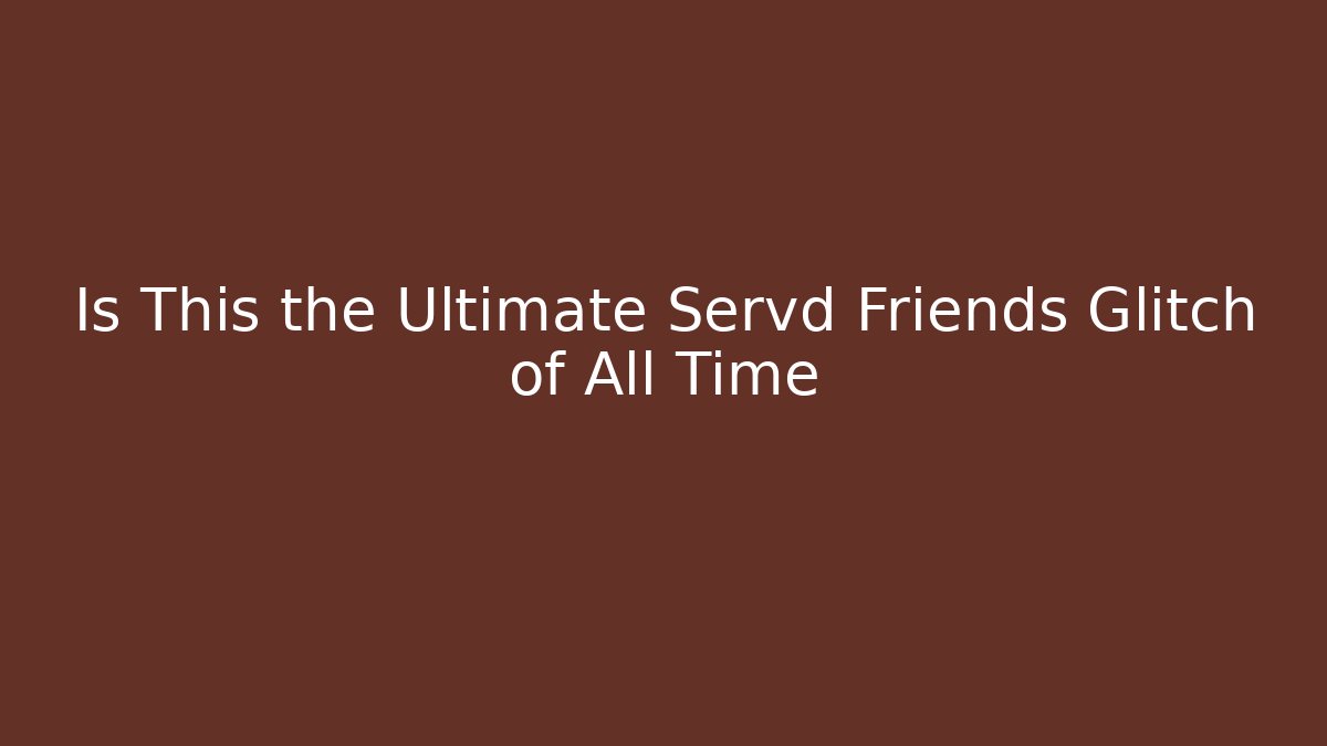Is This the Ultimate Servd Friends Glitch of All Time