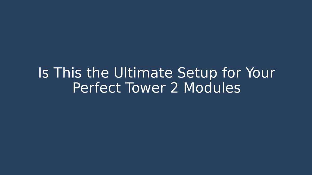 Is This the Ultimate Setup for Your Perfect Tower 2 Modules - The Family Holidays