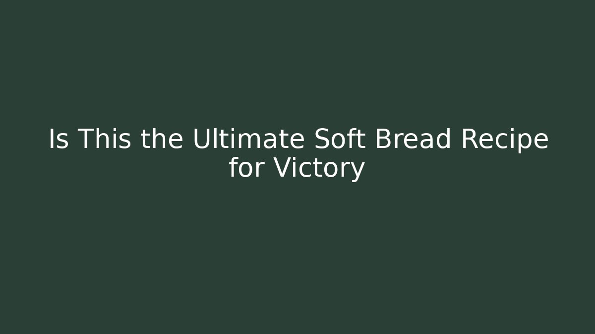 Is This the Ultimate Soft Bread Recipe for Victory - The Family Holidays