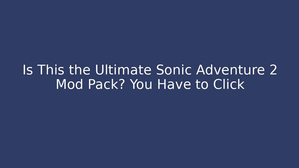 Is This the Ultimate Sonic Adventure 2 Mod Pack? You Have to Click