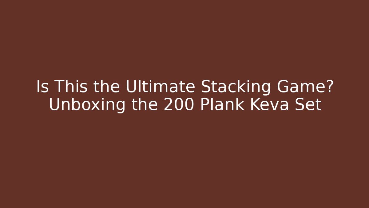 Is This the Ultimate Stacking Game? Unboxing the 200 Plank Keva Set