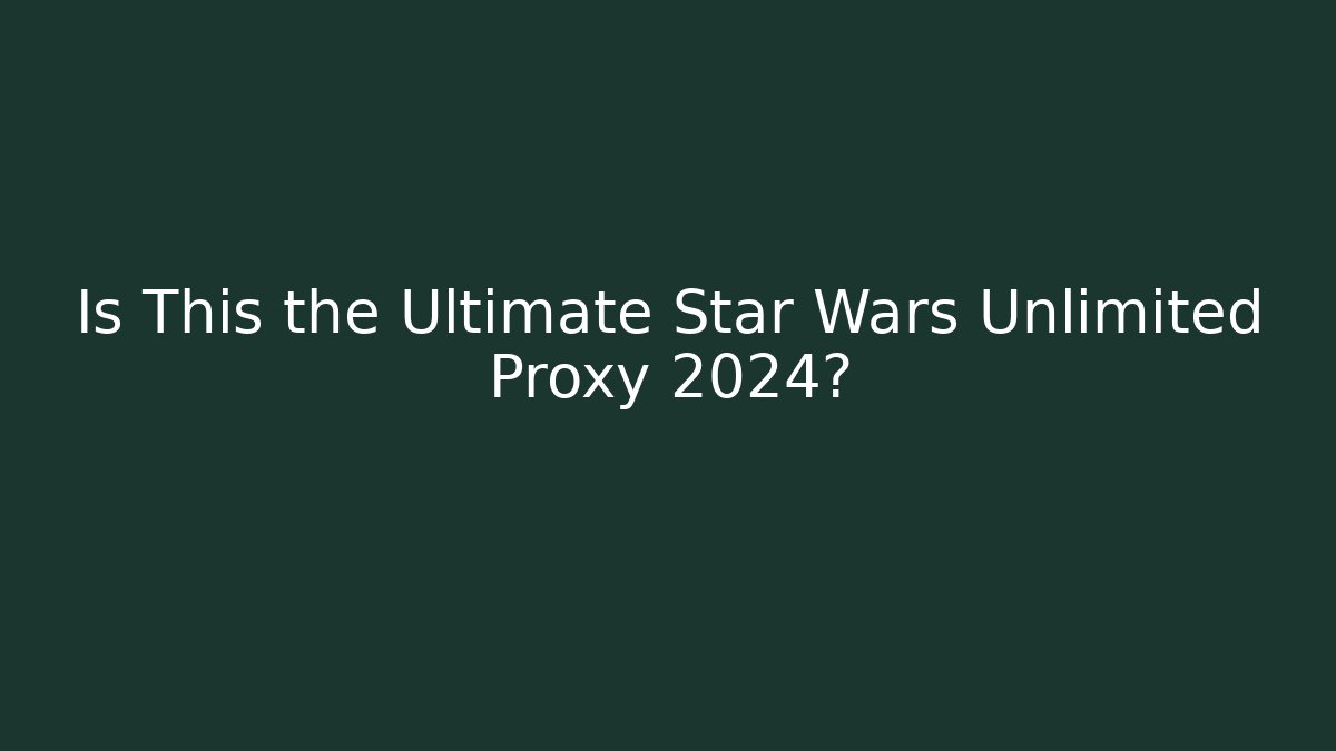 Is This the Ultimate Star Wars Unlimited Proxy 2024?