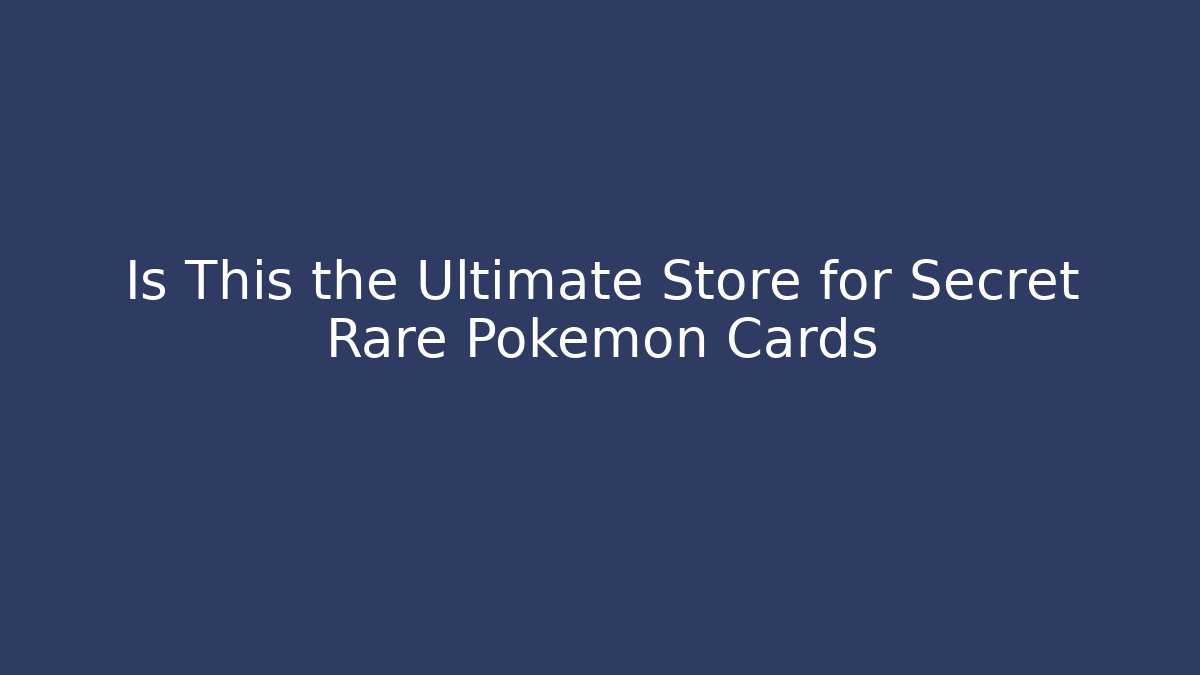Is This the Ultimate Store for Secret Rare Pokémon Cards