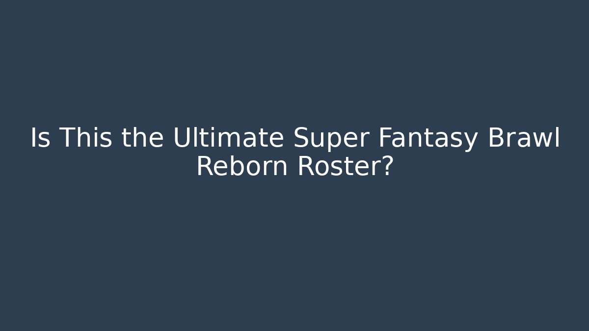Is This the Ultimate Super Fantasy Brawl Reborn Roster?