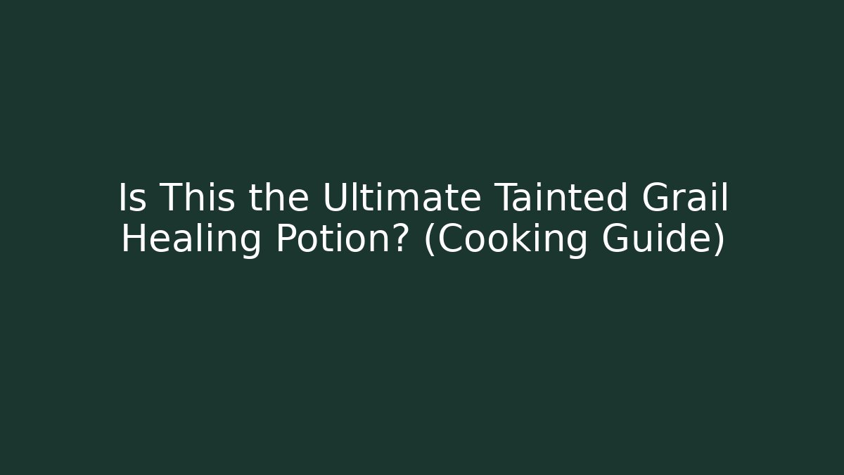 Is This the Ultimate Tainted Grail Healing Potion? (Cooking Guide) - The Family Holidays