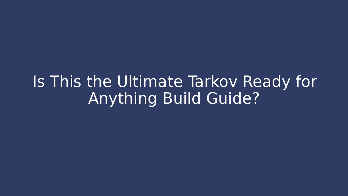 Is This the Ultimate Tarkov Ready for Anything Build Guide? - The Family Holidays