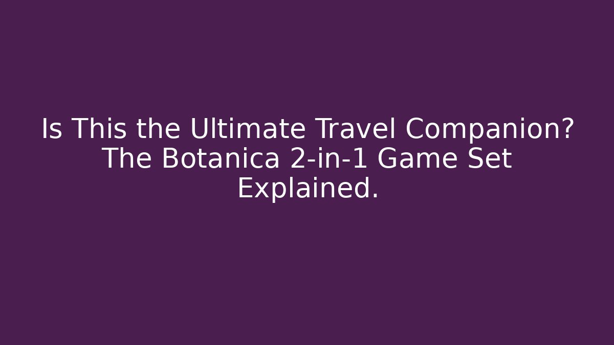 Is This the Ultimate Travel Companion? The Botanica 2-in-1 Game Set Explained.