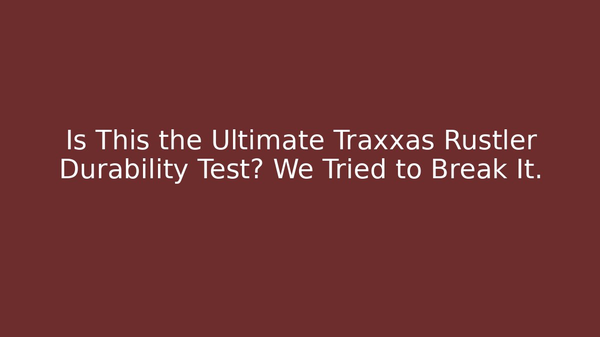 Is This the Ultimate Traxxas Rustler Durability Test? We Tried to Break It.