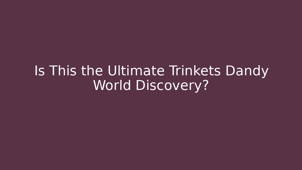 Is This the Ultimate Trinkets Dandy World Discovery?