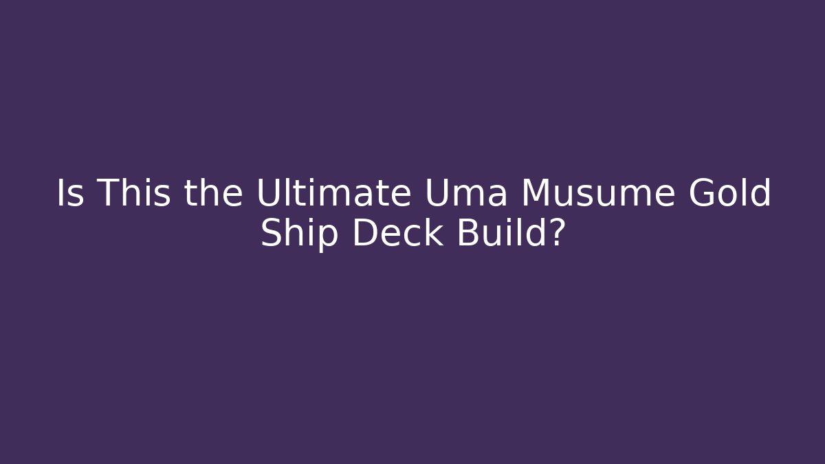 Is This the Ultimate Uma Musume Gold Ship Deck Build? - The Family Holidays