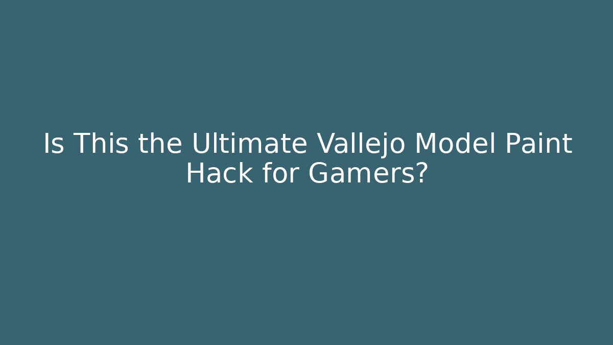 Is This the Ultimate Vallejo Model Paint Hack for Gamers?