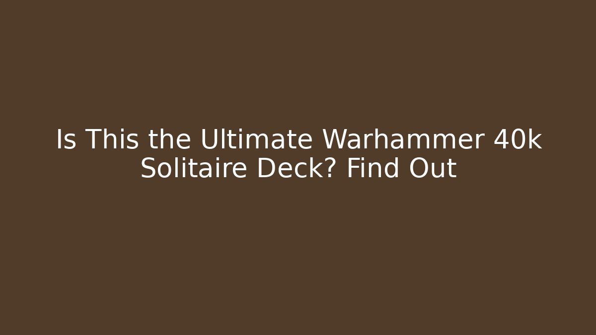 Is This the Ultimate Warhammer 40k Solitaire Deck? Find Out - The Family Holidays
