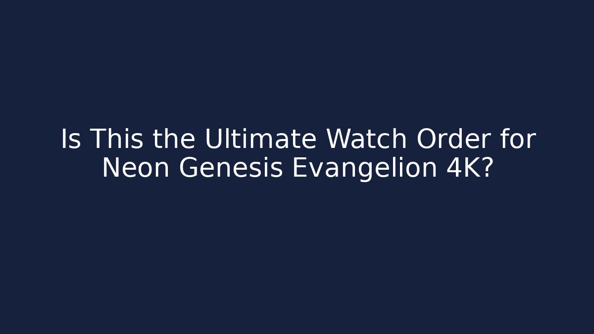 Is This the Ultimate Watch Order for Neon Genesis Evangelion 4K?