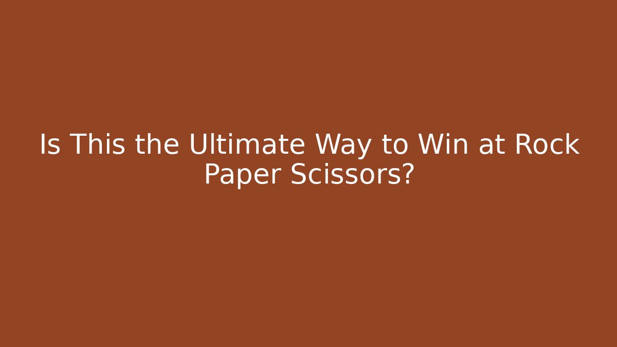 Is This the Ultimate Way to Win at Rock Paper Scissors?
