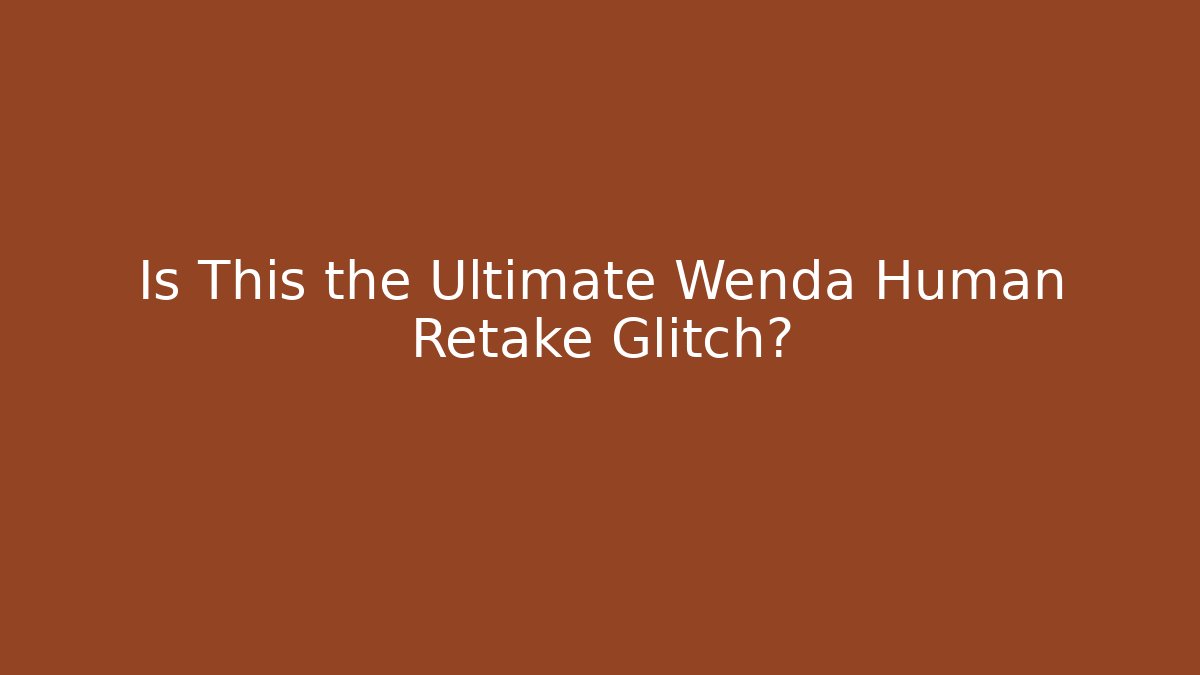 Is This the Ultimate Wenda Human Retake Glitch?