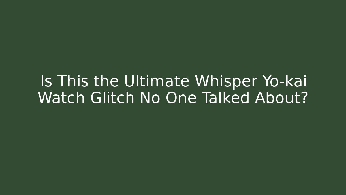 Is This the Ultimate Whisper Yo-kai Watch Glitch No One Talked About?